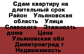 Сдам квартиру на длительный срок › Район ­ Ульяновская область › Улица ­ Славского › Этажность дома ­ 9 › Цена ­ 8 000 - Ульяновская обл., Димитровград г. Недвижимость » Квартиры аренда   
